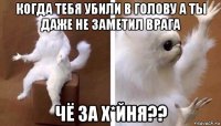 когда тебя убили в голову а ты даже не заметил врага чё за х*йня??