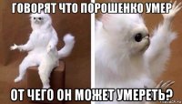 говорят что порошенко умер от чего он может умереть?