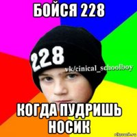 бойся 228 когда пудришь носик