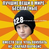 лучшие вещи в мире - бесплатные вместо того, чтоб покупать кс - скачал варфейс