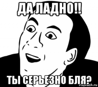 да ладно!! ты серьезно бля?