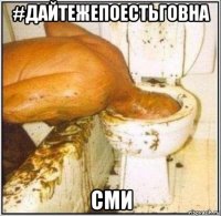 #дайтежепоестьговна сми