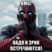 omg! надя и эрик встречаются!