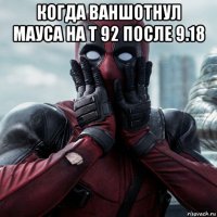 когда ваншотнул мауса на т 92 после 9.18 