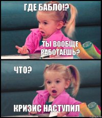 Где бабло!? Ты вообще работаешь? Что? Кризис наступил