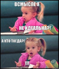 Всмысле я не идеальна?! А кто тогда?! !!!