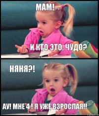 Мам! И кто это, чудо? Няня?! Ау! Мне 4 ! Я уже взрослая!!