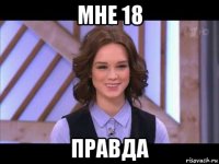 мне 18 правда