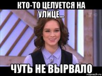 кто-то целуется на улице... чуть не вырвало