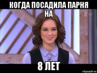 когда посадила парня на 8 лет