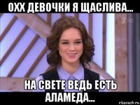 охх девочки я щаслива... на свете ведь есть аламеда...