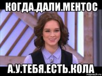 когда.дали.ментос а.у.тебя.есть.кола