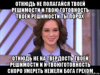 отнюдь не полагайся твоей решимости и твою готовность твоей решимости ты порох отнюдь не на твердость твоей решимости и и твоюготовность скоро умереть нежели бога грехом