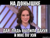 на донышке дая *лядь выпила дахуя и мне по*хуй