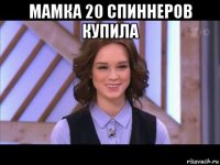 мамка 20 спиннеров купила 