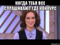 когда тебя все спрашивают где конкурс 