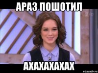 араз пошотил ахахахахах