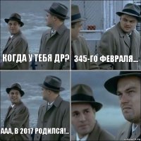 Когда у тебя ДР? 345-го февраля... Ааа, в 2017 родился!.. 