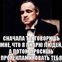 Сначала ты говоришь мне, что я пиарю людей, а потом просишь прорекламировать тебя