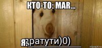 кто-то: mar... я:___________