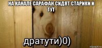 на канале сарафан сидят старики и тут 