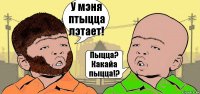 У мэня птыцца лэтает! Пыцца? Какайа пыцца!?