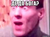 де до бога? 