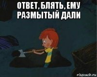 ответ, блять, ему размытый дали 