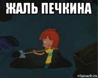 жаль печкина 