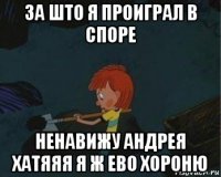 за што я проиграл в споре ненавижу андрея хатяяя я ж ево хороню