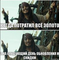 а на следующий день обновления и скидки когда потратил всё золото