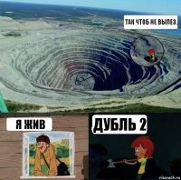 Так чтоб не вылез. Я жив Дубль 2