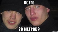 всего 29 метров?