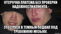 отсрочка платежа без проверки надежности клиента - это спуск в темный подвал под тревожную музыку.