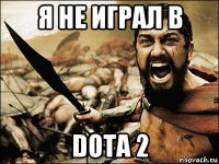 я не играл в dota 2