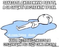 заказала дипломную работу, а за защиту поставили трояк. какая несправедливость! в следующий раз буду сама писать!