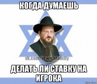 когда думаешь делать ли ставку на игрока