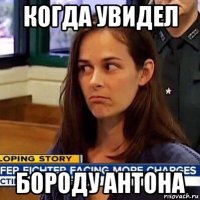 когда увидел бороду антона