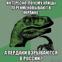 интересно, почему улицы переименовывают в украине, а пердаки взрываются в россии?