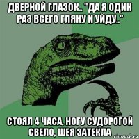 дверной глазок.. "да я один раз всего гляну и уйду.." стоял 4 часа, ногу судорогой свело, шея затекла