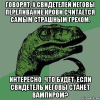 говорят, у свидетелей иеговы переливание крови считается самым страшным грехом. интересно, что будет, если свидетель иеговы станет вампиром?