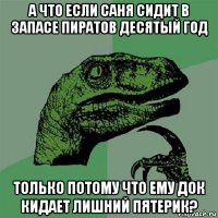 а что если саня сидит в запасе пиратов десятый год только потому что ему док кидает лишний пятерик?