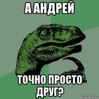 а андрей точно просто друг?