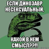 если динозавр несексуальный, какой в нем смысл??!!