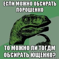 если можно обсирать порошенко то можно ли тогдм обсирать ющенко?