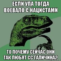 если упа тогда воевало с нацистами то почему сейчас они так любят сс галичина?