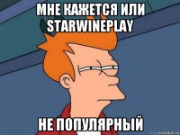 мне кажется или starwineplay не популярный