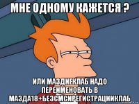 мне одному кажется ? или маздnfклаб надо переименовать в мазда18+безсмсирегистрацииклаб