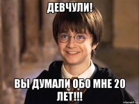 девчули! вы думали обо мне 20 лет!!!