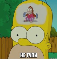  не тупи